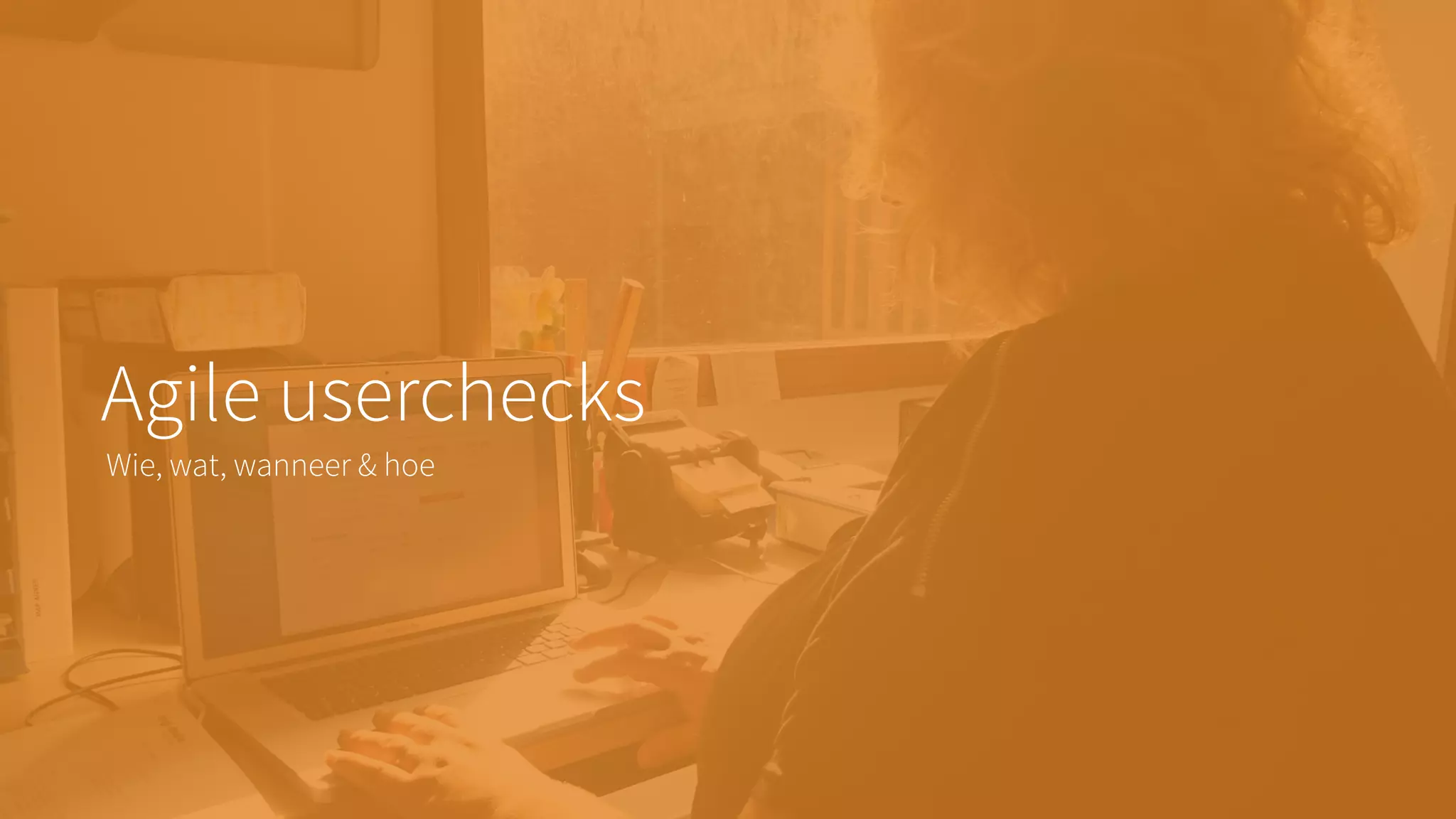 Agile userchecks
Wie, wat, wanneer & hoe
 