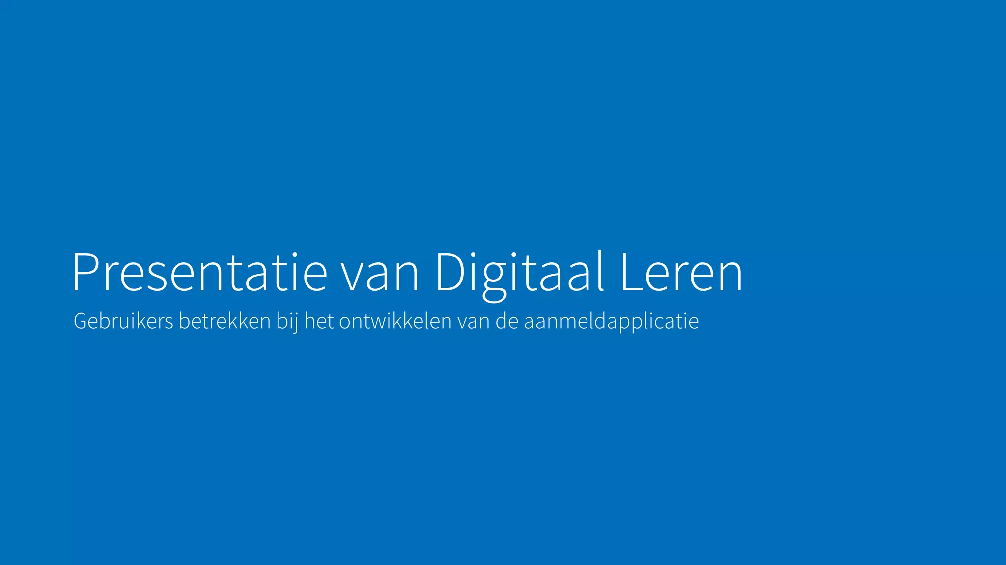 Presentatie van Digitaal Leren
Gebruikers betrekken bij het ontwikkelen van de aanmeldapplicatie
 