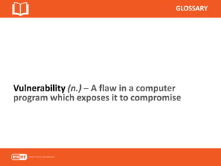 GLOSSARY
Vulnerability (n.) – A flaw in a computer
program which exposes it to compromise
 