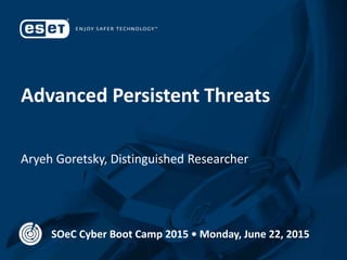 Advanced Persistent Threats
Aryeh Goretsky, Distinguished Researcher
SOeC Cyber Boot Camp 2015 • Monday, June 22, 2015
 