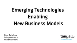 Emerging Technologies
Enabling
New Business Models
Diego Bartolome
@diegobartolome
dbc@tauyou.com
 