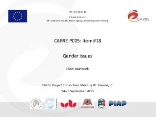 FP7-ICT-2013-10
ICT-WP-2013.5.1
Personalized health, active ageing, and independent living
CARRE PC05: Item #18
Gender Issues
Eleni Kaldoudi
CARRE Project Consortium Meeting 05: Kaunas, LT
24-25 September 2015
 