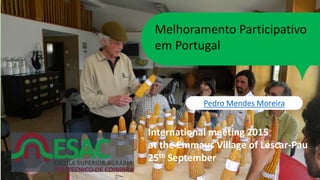 Melhoramento Participativo
em Portugal
Pedro Mendes Moreira
International meeting 2015
at the Emmaus Village of Lescar-Pau
25th September
 