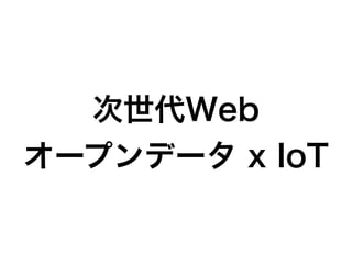 次世代Web
オープンデータ x IoT
 