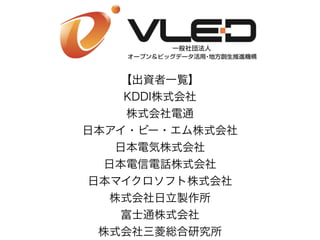 【出資者一覧】
KDDI株式会社
株式会社電通
日本アイ・ビー・エム株式会社
日本電気株式会社
日本電信電話株式会社
日本マイクロソフト株式会社
株式会社日立製作所
富士通株式会社
株式会社三菱総合研究所
 