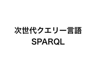 次世代クエリー言語
SPARQL
 