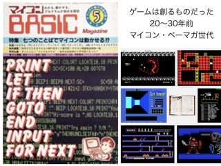 ゲームは創るものだった
20∼30年前
マイコン・ベーマガ世代
 