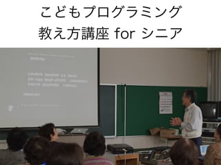 こどもプログラミング
教え方講座 for シニア
 
