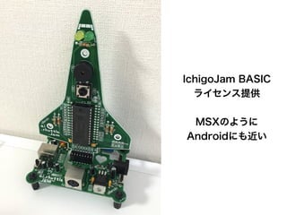 IchigoJam BASIC
ライセンス提供
MSXのように
Androidにも近い
 