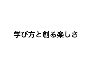 学び方と創る楽しさ
 