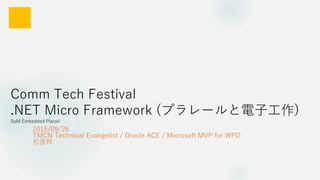 Comm Tech Festival
.NET Micro Framework (プラレールと電子工作)
SoM Embedded Plarail
2015/09/26
TMCN Technical Evangelist / Oracle ACE / Microsoft MVP for WPD
初音玲
 