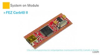 System on Module
?FEZ Cerb40 II
http://tinyclr.jp/products/.netgadgeteer-mainboard.htm#FEZ_Cerb40_II_Board
3,200
 