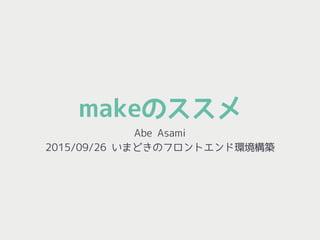 makeのススメ
Abe Asami
2015/09/26 いまどきのフロントエンド環境構築
 
