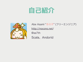 自己紹介
Abe Asami きの子 (フリーエンジニア)
http://nocono.net/
@aa7th
Scala、Andorid
 