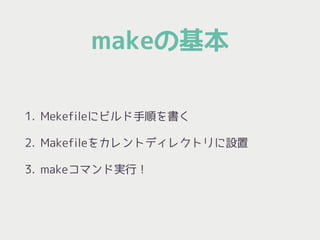 makeの基本
1. Mekefileにビルド手順を書く
2. Makefileをカレントディレクトリに設置
3. makeコマンド実行！
 