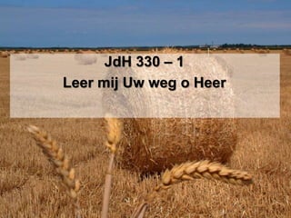 JdH 330 – 1
Leer mij Uw weg o Heer
 