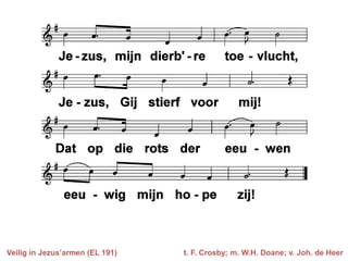 Veilig in Jezus’armen (EL 191) t. F. Crosby; m. W.H. Doane; v. Joh. de Heer
 