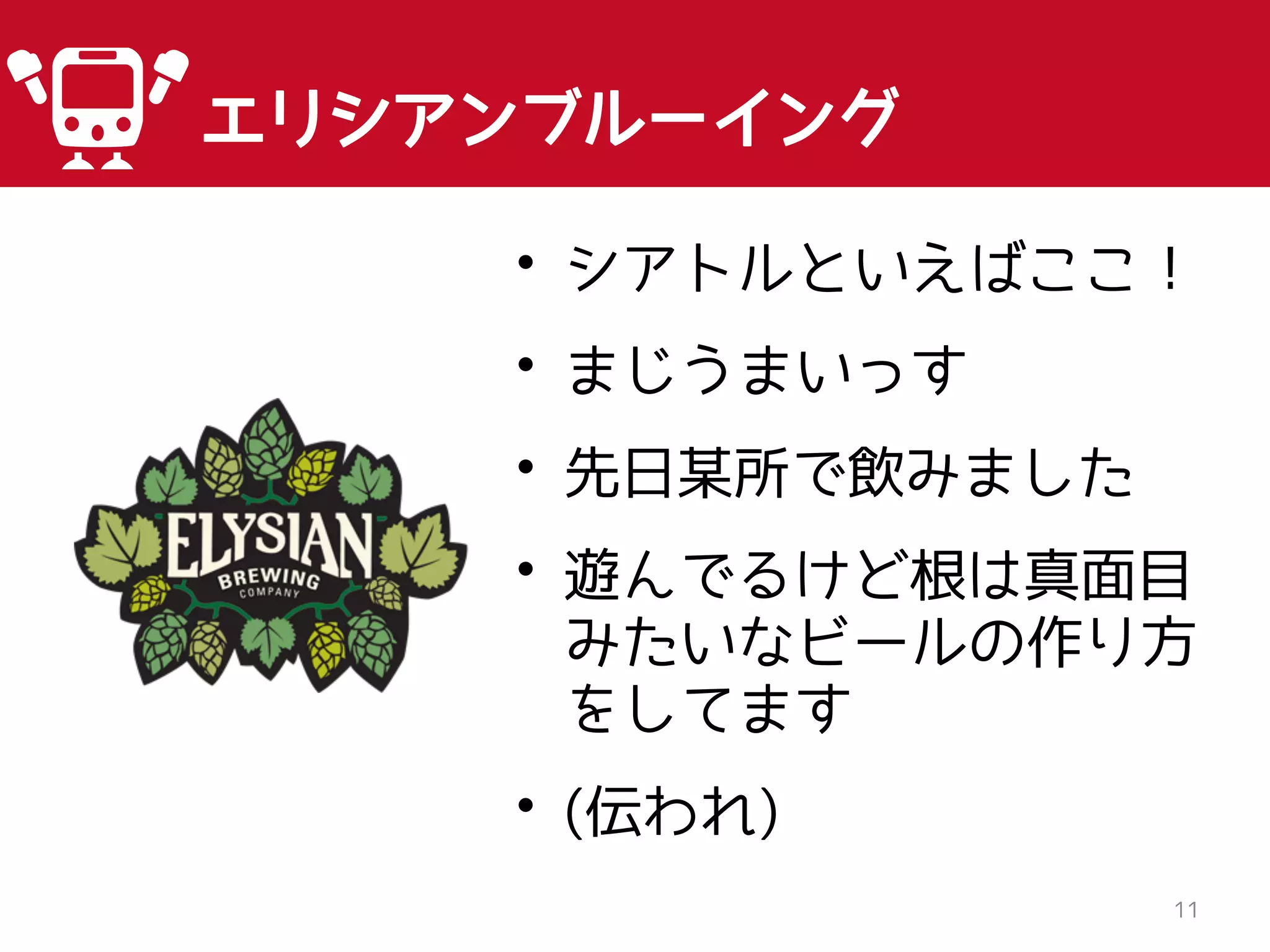 11
エリシアンブルーイング
• シアトルといえばここ！
• まじうまいっす
• 先日某所で飲みました
• 遊んでるけど根は真面目
みたいなビールの作り方
をしてます
• (伝われ)
 