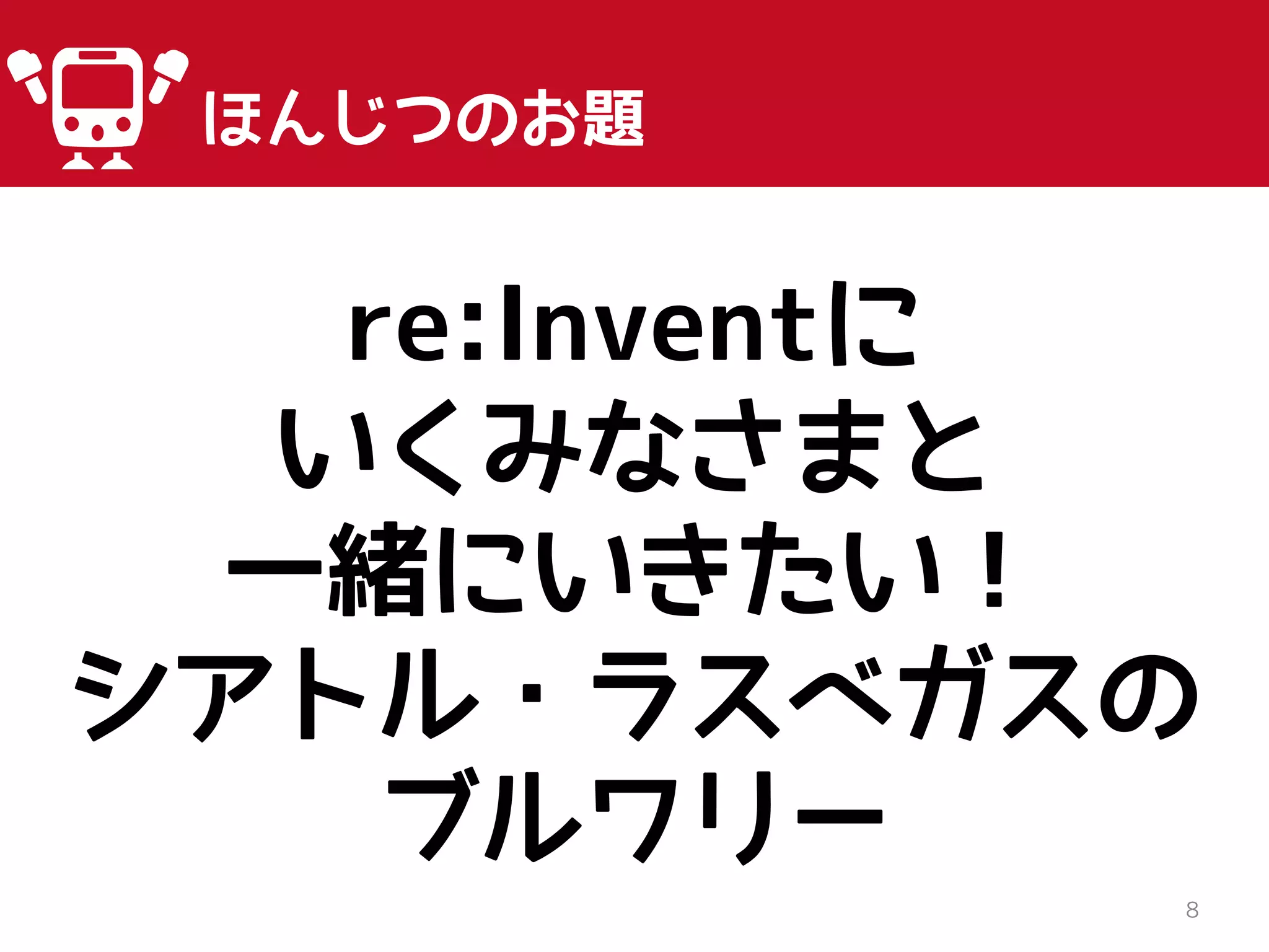 8
ほんじつのお題
re:Inventに
いくみなさまと
一緒にいきたい！
シアトル・ラスベガスの
ブルワリー
 