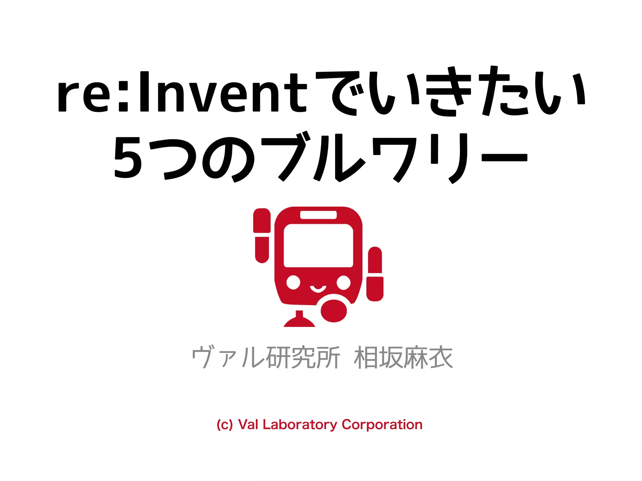 re:Inventでいきたい
5つのブルワリー
ヴァル研究所 相坂麻衣
(c) Val Laboratory Corporation
 