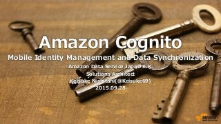 Amazon Cognito
Mobile Identity Management and Data Synchronization
Amazon Data Service Japan K.K.
Solutions Architect
Keisuke Nishitani(@Keisuke69)
2015.09.28
 