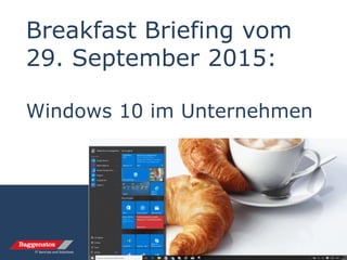 Breakfast Briefing vom
29. September 2015:
Windows 10 im Unternehmen
 