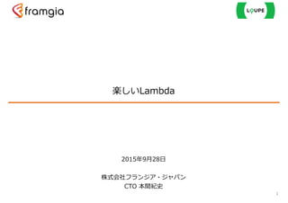 楽しいLambda
1
2015年年9⽉月28⽇日  
!
株式会社フランジア・ジャパン  
CTO  本間紀史
 