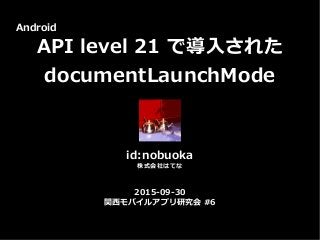 2015-09-30
関西モバイルアプリ研究会 #6
Android
API level 21 で導入された
documentLaunchMode
id:nobuoka
株式会社はてな
 