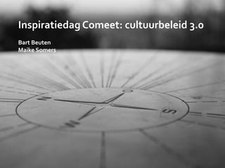 Inspiratiedag Comeet: cultuurbeleid 3.0
Bart Beuten
Maike Somers
 