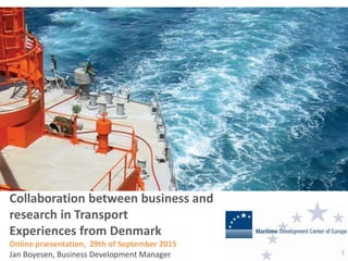 Collaboration between business and
research in Transport
Experiences from Denmark
Online præsentation, 29th of September 2015
Jan Boyesen, Business Development Manager 1
 