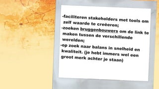 -faciliteren stakeholders met tools omzelf waarde te creëeren;
-zoeken bruggenbouwers om de link temaken tussen de verschillendewerelden;
-op zoek naar balans in snelheid enkwaliteit. (je hebt immers wel eengroot merk achter je staan)
 