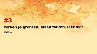 #3
verken je grenzen. maak fouten. leer hier
van.
 