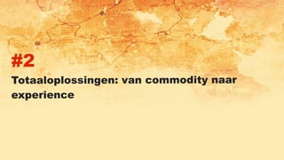 #2
Totaaloplossingen: van commodity naar
experience
 