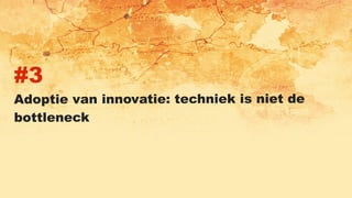 #3
Adoptie van innovatie: techniek is niet de
bottleneck
 