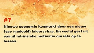 #7
Nieuwe economie kenmerkt door een nieuw
type (gedeeld) leiderschap. En veelal gestart
vanuit intrinsieke motivatie om iets op te
lossen.
 