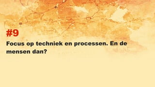 #9
Focus op techniek en processen. En de
mensen dan?
 
