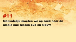 #11
Uiteindelijk moeten we op zoek naar de
ideale mix tussen oud en nieuw
 