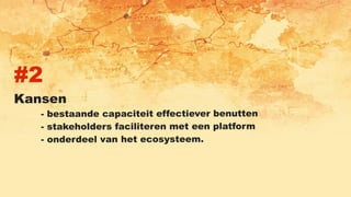 #2
Kansen
- bestaande capaciteit effectiever benutten
- stakeholders faciliteren met een platform
- onderdeel van het ecosysteem.
 