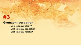 #3
Grenzen: vervagen
- wie is jouw klant?
- wat is jouw branche?
- wat is jouw markt?
 