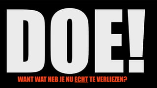 DOE!WANT WAT HEB JE NU ECHT TE VERLIEZEN?
 