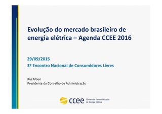 Evolução do mercado brasileiro de
energia elétrica – Agenda CCEE 2016
29/09/2015
3º Encontro Nacional de Consumidores Livres
Rui Altieri
Presidente do Conselho de Administração
 