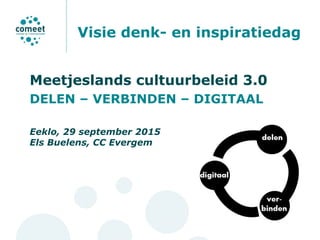 Visie denk- en inspiratiedag
Meetjeslands cultuurbeleid 3.0
DELEN – VERBINDEN – DIGITAAL
Eeklo, 29 september 2015
Els Buelens, CC Evergem
 