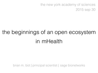 brian m. bot | principal scientist |
the beginnings of an open ecosystem
in
2015 sep 30
sage bionetworks
mHealth
the new york academy of sciences
 