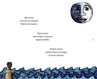 Sale la luna
y las olas se inquietan
blancas de espuma.
Deja la arena
que rompan su tersura
fugaces huellas.
Pisadas nuevas
mañana habrá en la playa;
no serán nuestras.
											
35
 