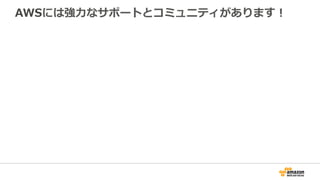 AWSには強⼒力力なサポートとコミュニティがあります！
 