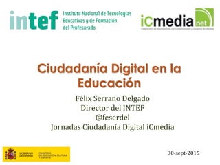 Ciudadanía Digital en la
Educación
Félix Serrano Delgado
Director del INTEF
@feserdel
Jornadas Ciudadanía Digital iCmedia
30-sept-2015
 