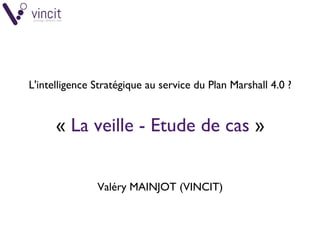 L'intelligence Stratégique au service du Plan Marshall 4.0 ?
« La veille - Etude de cas »
Valéry MAINJOT (VINCIT)
 