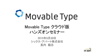 2015年9月30日
シックス・アパート株式会社
長内 毅志
Movable Type クラウド版
ハンズオンセミナー
 