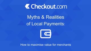 Myths & Realities
of Local Payments:
How to maximise value for merchants
 