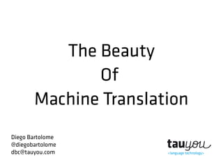 The Beauty
Of
Machine Translation
Diego Bartolome
@diegobartolome
dbc@tauyou.com
 